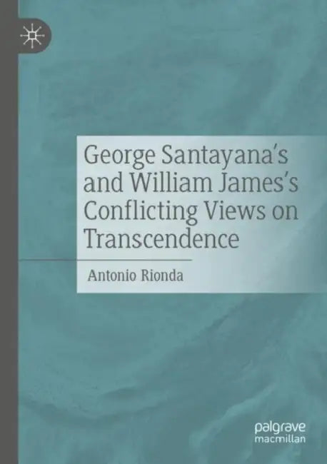 George Santayana's and William James's Conflicting Views on Transcendence by Antonio Rionda