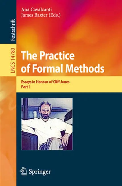 The Practice of Formal Methods: Essays in Honour of Cliff Jones, Part I by Ana Cavalcanti