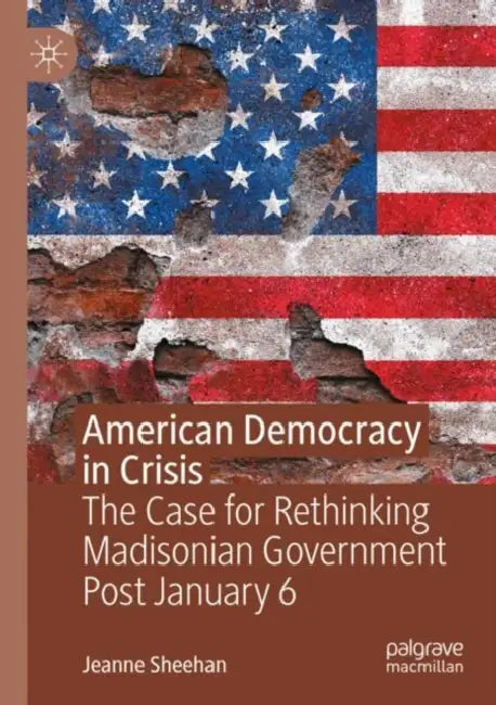 American Democracy in Crisis: The Case for Rethinking Madisonian Government Post by Jeanne Sheehan