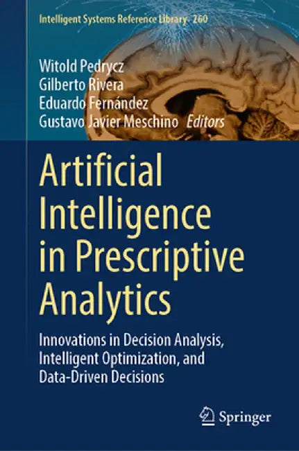 Artificial Intelligence in Prescriptive Analytics: Innovations in Decision Analysis, Intelligent Optimization, and Data-Driven Decisions by Witold Pedrycz