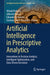 Artificial Intelligence in Prescriptive Analytics: Innovations in Decision Analysis, Intelligent Optimization, and Data-Driven Decisions by Witold Pedrycz