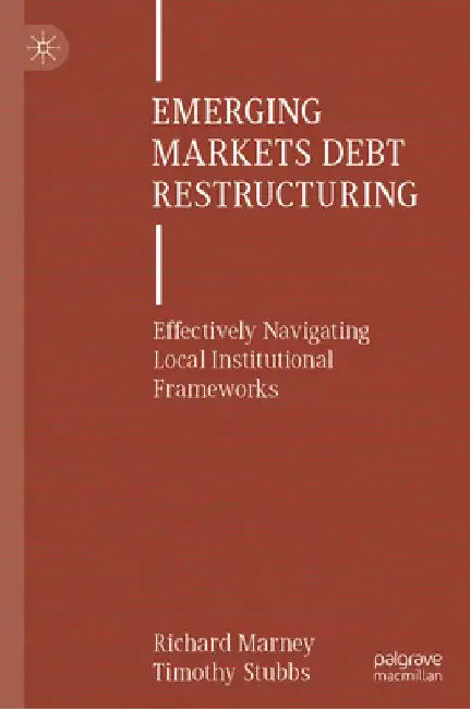 Emerging Markets Debt Restructuring: Effectively Navigating Local Institutional Frameworks by Richard Marney