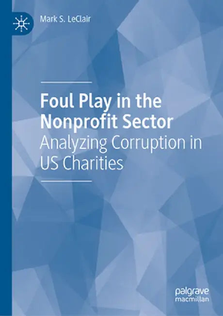 Foul Play in the Nonprofit Sector: Analyzing Corruption in Us Charities by Mark S. LeClair