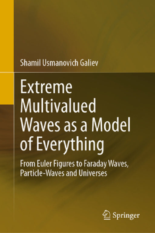 Extreme Multivalued Waves as a Model of Everything: From Euler Figures to Faraday Waves, Particle-Waves and Universes by Shamil Usmanovich Galiev