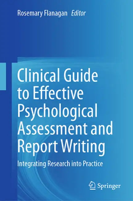 Clinical Guide to Effective Psychological Assessment and Report Writing: Integrating Research Into Practice by Rosemary Flanagan