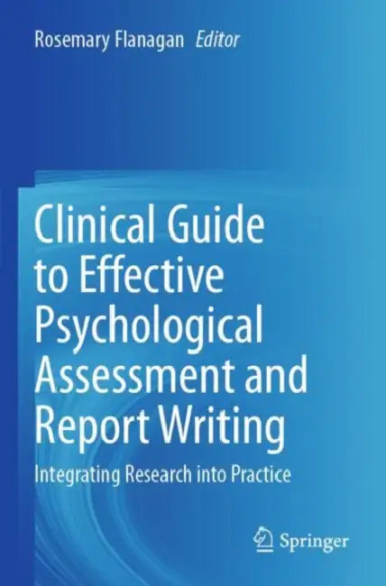 Clinical Guide to Effective Psychological Assessment and Report Writing: Integrating Research Into Practice by Rosemary Flanagan