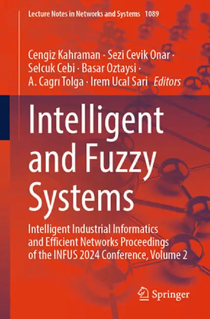 Intelligent and Fuzzy Systems: Intelligent Industrial Informatics and Efficient Networks Proceedings of the Infus 2024 Conference, Volume 2 by Cengiz Kahraman