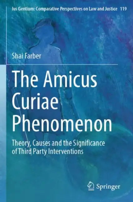 The Amicus Curiae Phenomenon: Theory, Causes and the Significance of Third Party Interventions by Shai Farber