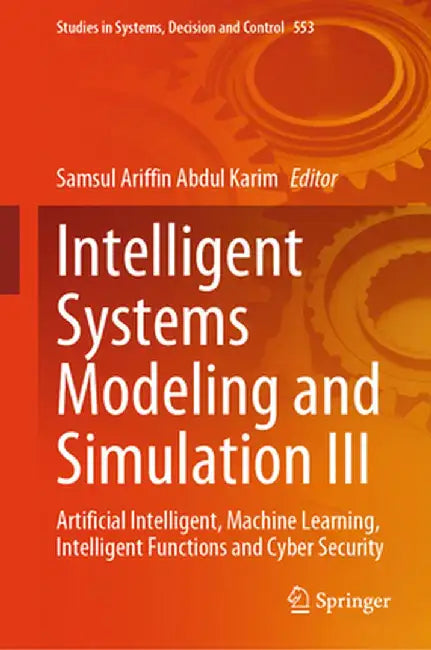 Intelligent Systems Modeling and Simulation III: Artificial Intelligent, Machine Learning, Intelligent Functions and Cyber Security by Samsul Ariffin Abdul Karim