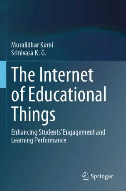 The Internet of Educational Things: Enhancing Students' Engagement and Learning Performance by Muralidhar Kurni