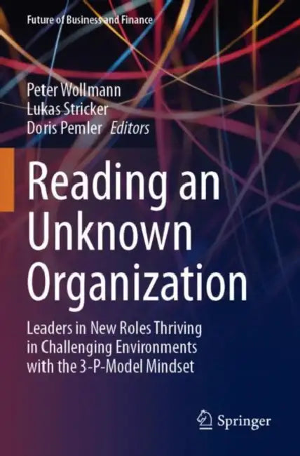 Reading an Unknown Organization: Leaders in New Roles Thriving in Challenging Environments with the 3-P-Model Mindset by Peter Wollmann