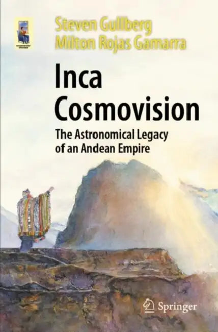 Inca Cosmovision: The Astronomical Legacy of an Andean Empire by Steven Gullberg
