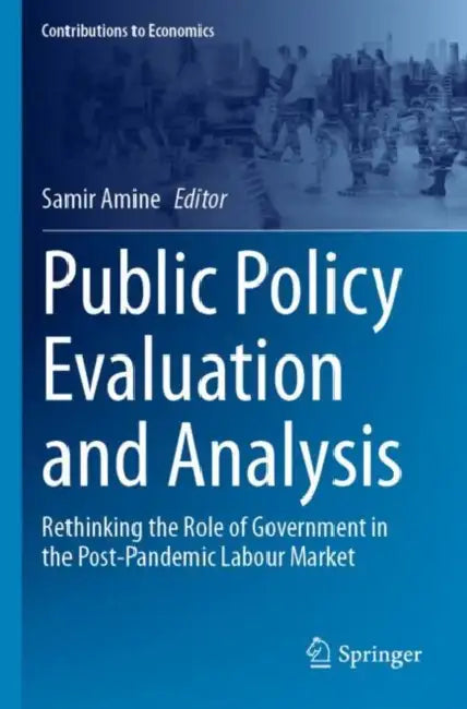 Public Policy Evaluation and Analysis: Rethinking the Role of Government in the Post-Pandemic Labour Market by Samir Amine