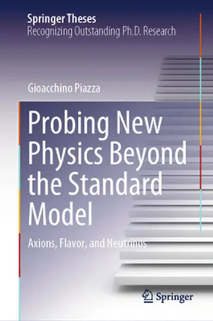 Probing New Physics Beyond the Standard Model: Axions, Flavor, and Neutrinos by Gioacchino Piazza