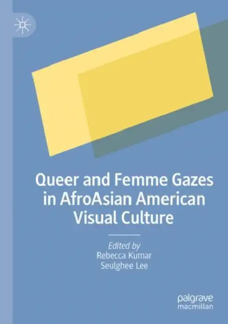 Queer and Femme Gazes in AfroAsian American Visual Culture by Rebecca Kumar