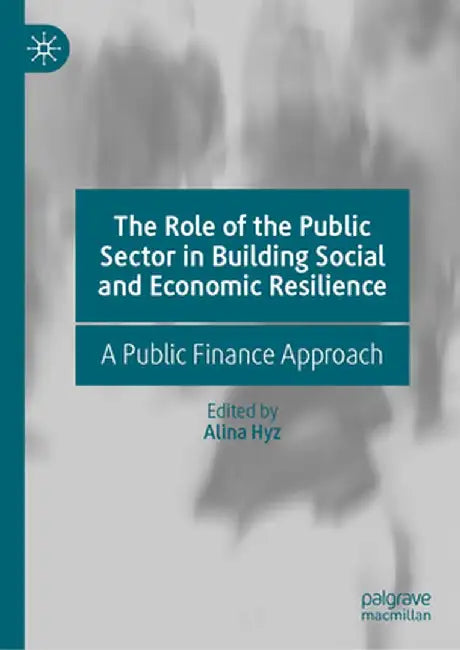The Role of the Public Sector in Building Social and Economic Resilience: A Public Finance Approach by Alina Hyz