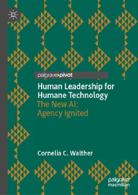 Human Leadership for Humane Technology: The New Ai: Agency Ignited by Cornelia C. Walther