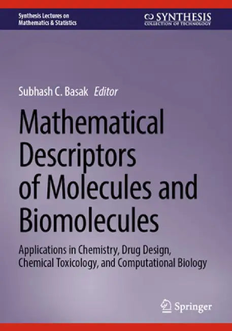 Mathematical Descriptors of Molecules and Biomolecules: Applications in Chemistry, Drug Design, Chemical Toxicology, and Computational Biology by Subhash C. Basak