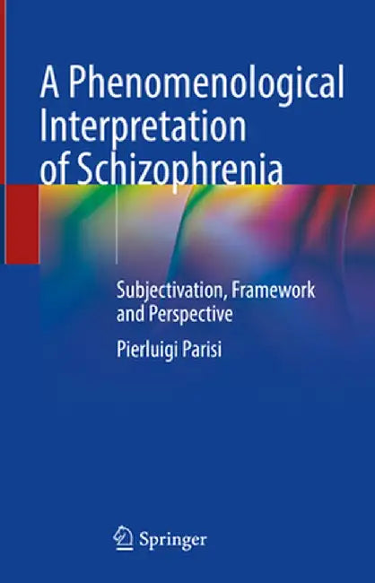 A Phenomenological Interpretation of Schizophrenia: Subjectivation, Framework and Perspective by Pierluigi Parisi