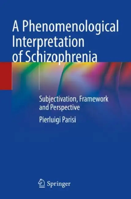 A Phenomenological Interpretation of Schizophrenia: Subjectivation, Framework and Perspective by Pierluigi Parisi