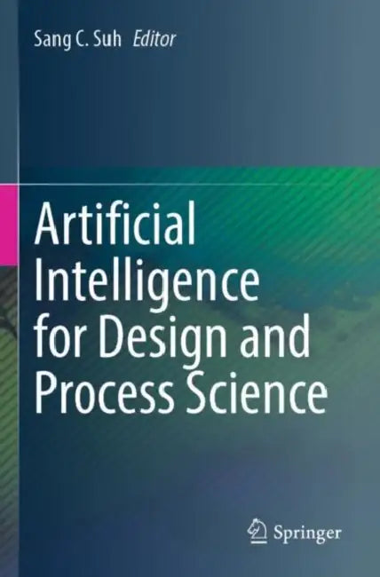 Artificial Intelligence for Design and Process Science by Sang C. Suh