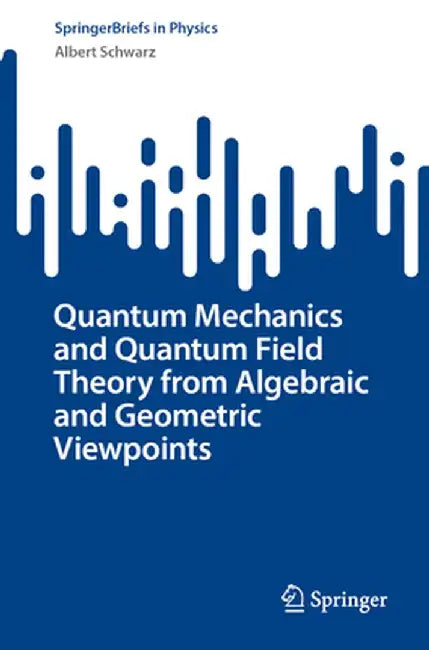 Quantum Mechanics and Quantum Field Theory from Algebraic and Geometric Viewpoints by Albert Schwarz