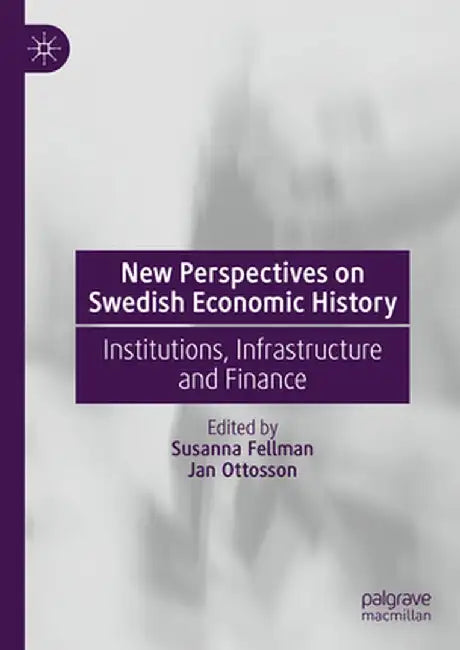 New Perspectives on Swedish Economic History: Institutions, Infrastructure and Finance by Susanna Fellman