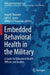 Embedded Behavioral Health in the Military: A Guide for Behavioral Health Officers and Leaders by Amy M. Thrasher