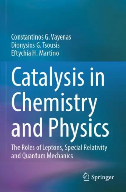 Catalysis in Chemistry and Physics: The Roles of Leptons, Special Relativity and Quantum Mechanics by Constantinos G. Vayenas