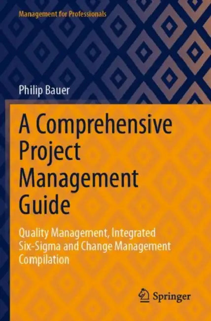 A Comprehensive Project Management Guide: Quality Management, Integrated Six-SIGMA and Change Management Compilation by Philip Bauer