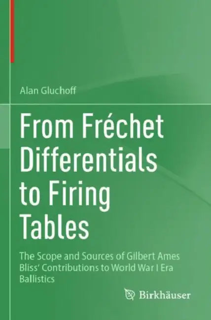 From Frechet Differentials to Firing Tables: The Scope and Sources of Gilbert Ames Bliss' Contributions to World War I Era Ballistics by Alan Gluchoff