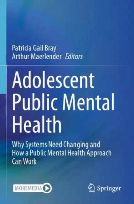 Adolescent Public Mental Health: Why Systems Need Changing and How a Public Mental Health Approach Can Work by Patricia Gail Bray