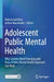 Adolescent Public Mental Health: Why Systems Need Changing and How a Public Mental Health Approach Can Work by Patricia Gail Bray