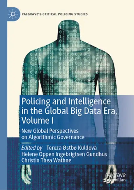 Policing and Intelligence in the Global Big Data Era, Volume I: New Global Perspectives on Algorithmic Governance by Tereza ØStbø Kuldova