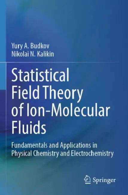 Statistical Field Theory of Ion-Molecular Fluids: Fundamentals and Applications in Physical Chemistry and Electrochemistry by Yury A. Budkov
