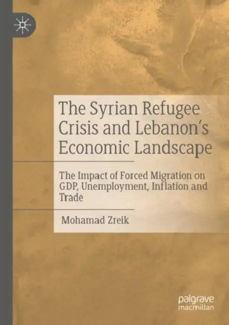 The Syrian Refugee Crisis and Lebanon's Economic Landscape: The Impact of Forced Migration on Gdp, Unemployment, Inflation and Trade by Mohamad Zreik