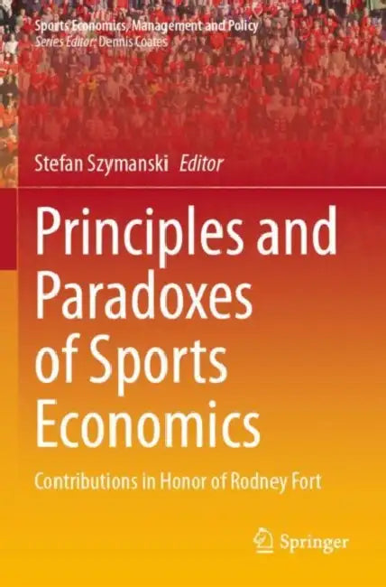 Principles and Paradoxes of Sports Economics: Contributions in Honor of Rodney Fort by Stefan Szymanski