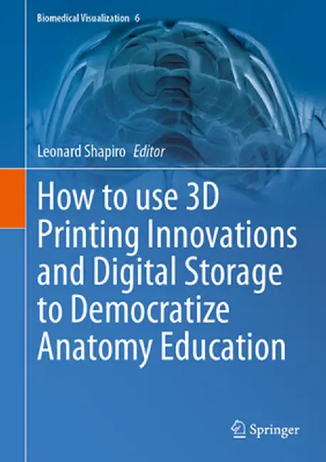 How to Use 3D Printing Innovations and Digital Storage to Democratize Anatomy Education by Leonard Shapiro