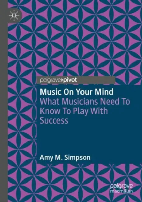 Music on Your Mind: What Musicians Need to Know to Play with Success by Amy M. Simpson