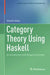 Category Theory Using Haskell: An Introduction with Moggi and Yoneda by Shuichi Yukita
