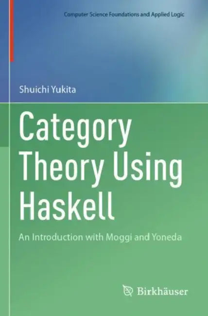 Category Theory Using Haskell: An Introduction with Moggi and Yoneda by Shuichi Yukita