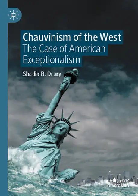 Chauvinism of the West: The Case of American Exceptionalism by Shadia B. Drury