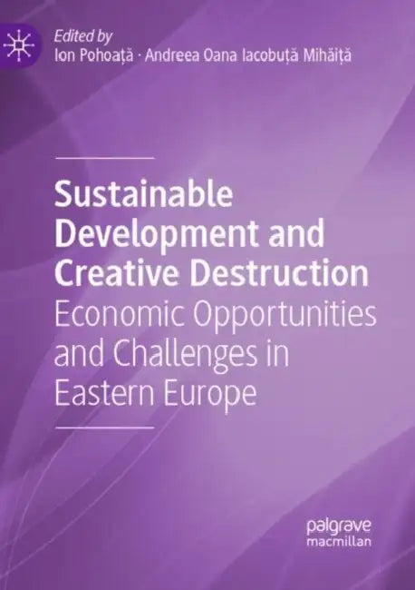 Sustainable Development and Creative Destruction: Economic Opportunities and Challenges in Eastern Europe by Ion Pohoaţă