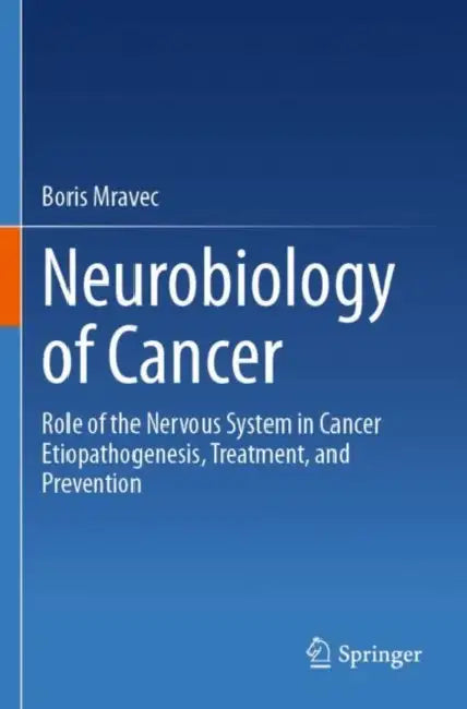 Neurobiology of Cancer: Role of the Nervous System in Cancer Etiopathogenesis, Treatment, and Prevention by Boris Mravec
