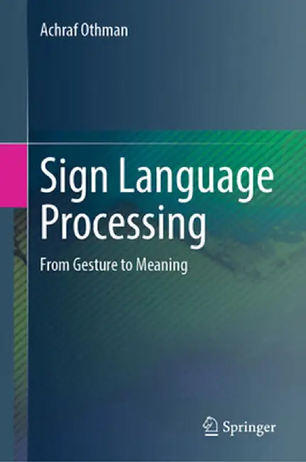 Sign Language Processing: From Gesture to Meaning by Achraf Othman