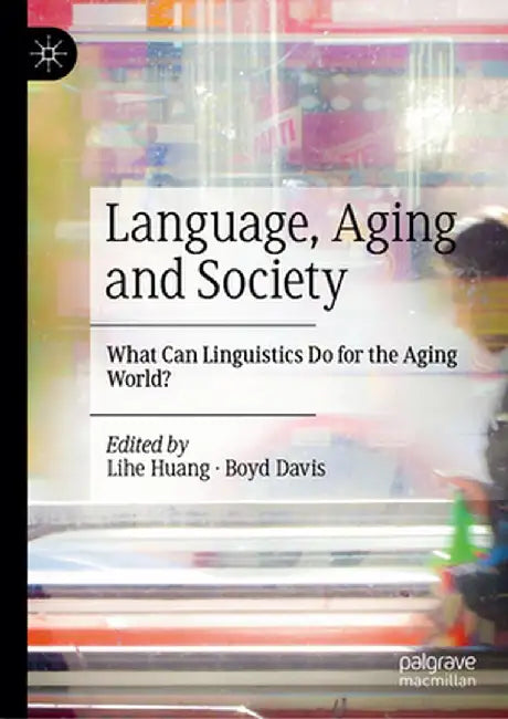 Language, Aging and Society: What Can Linguistics Do for the Aging World? by Lihe Huang