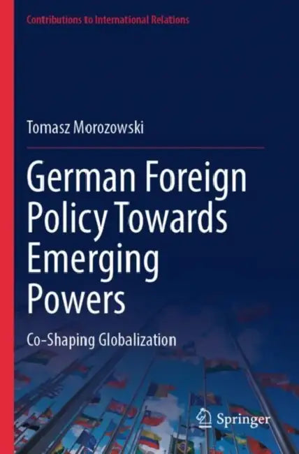 German Foreign Policy Towards Emerging Powers: Co-Shaping Globalization by Tomasz Morozowski