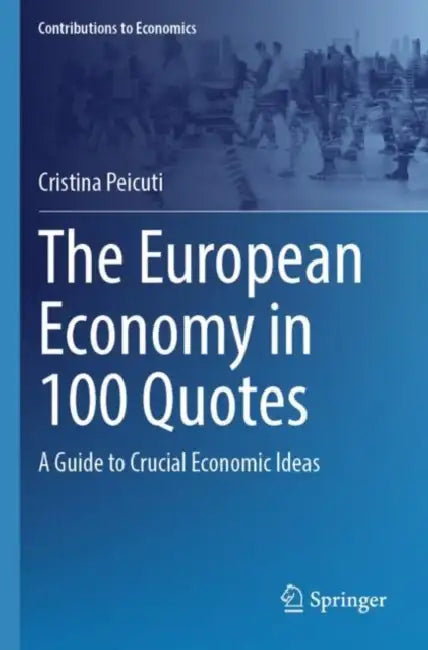The European Economy in 100 Quotes: A Guide to Crucial Economic Ideas by Cristina Peicuti