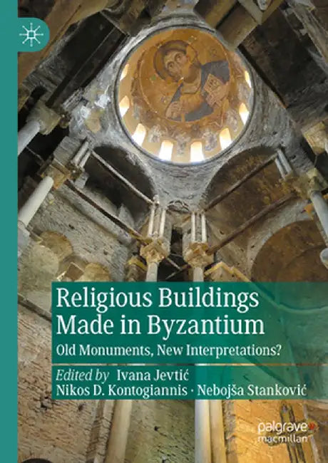 Religious Buildings Made in Byzantium: Old Monuments, New Interpretations by Ivana Jevtic
