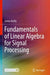Fundamentals of Linear Algebra for Signal Processing by James Reilly